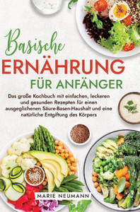 Basische Ernährung für Anfänger : Das große Kochbuch mit einfachen, leckeren und gesunden Rezepten für einen ausgeglichenen Säure-Basen-Haushalt und eine natürliche Entgiftung des Körpers Basische Ernährung für Anfänger : Das große Kochbuch mit einfachen, leckeren und gesunden Rezepten für einen ausgeglichenen Säure-Basen-Haushalt und eine natürliche Entgiftung des Körpers