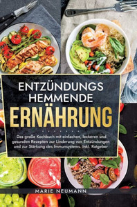 Entzündungshemmende Ernährung : Das große Kochbuch mit einfachen, leckeren und gesunden Rezepten zur Linderung von Entzündungen und zur Stärkung des Immunsystems. Inkl. Ratgeber