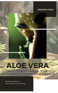 Aloe Vera: Wüstenpflanze für Gesundheit und Schönheit : Mit altem Wissen zu Gesundheit und Schönheit Aloe Vera: Wüstenpflanze für Gesundheit und Schönheit : Mit altem Wissen zu Gesundheit und Schönheit