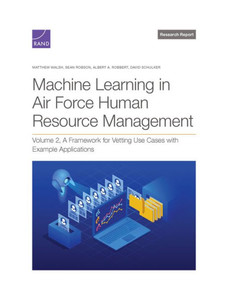 Machine Learning in Air Force Human Resource Management : A Framework for Vetting Use Cases with Example Applications, Volume 2 Machine Learning in Air Force Human Resource Management : A Framework for Vetting Use Cases with Example Applications, Volume 2