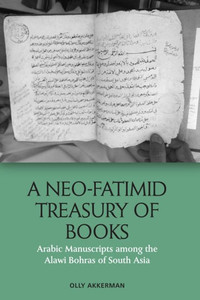 A Neo-Fatimid Treasury of Books : Arabic Manuscripts Among the Alawi Bohras of South Asia