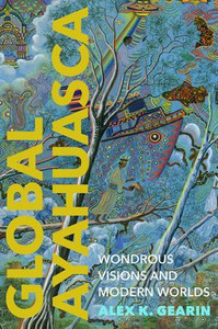Global Ayahuasca : Wondrous Visions and Modern Worlds Global Ayahuasca : Wondrous Visions and Modern Worlds