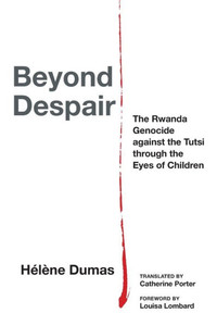 Beyond Despair : The Rwanda Genocide Against the Tutsi Through the Eyes of Children