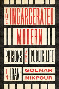 The Incarcerated Modern : Prisons and Public Life in Iran The Incarcerated Modern : Prisons and Public Life in Iran
