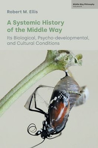 A Systemic History of the Middle Way : Its Biological, Psycho-developmental, and Cultural Conditions
