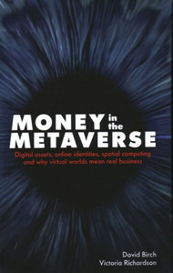 Money in the Metaverse : Digital Assets, Online Identities, Spatial Computing and Why Virtual Worlds Mean Real Business Money in the Metaverse : Digital Assets, Online Identities, Spatial Computing and Why Virtual Worlds Mean Real Business