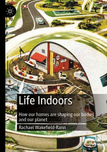 Life Indoors : How our homes are shaping our bodies and our planet Life Indoors : How our homes are shaping our bodies and our planet