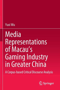 Media Representations of Macau’s Gaming Industry in Greater China : A Corpus-based Critical Discourse Analysis Media Representations of Macau’s Gaming Industry in Greater China : A Corpus-based Critical Discourse Analysis