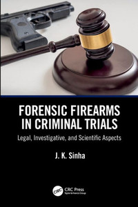 Forensic Firearms in Criminal Trials : Legal, Investigative, and Scientific Aspects Forensic Firearms in Criminal Trials : Legal, Investigative, and Scientific Aspects