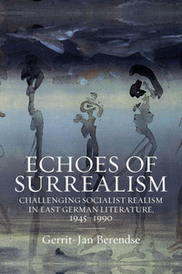 ECHOES OF SURREALISM : Challenging Socialist Realism in East German Literature, 1945-1990