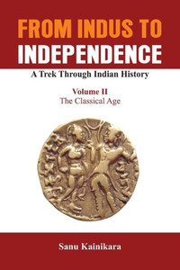 From Indus to Independence, a Trek Through Indian History : The Classical Age From Indus to Independence, a Trek Through Indian History : The Classical Age
