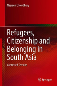 Refugees, Citizenship and Belonging in South Asia : Contested Terrains Refugees, Citizenship and Belonging in South Asia : Contested Terrains