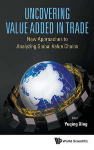 Uncovering Value Added in Trade : New Approaches to Analyzing Global Value Chains Uncovering Value Added in Trade : New Approaches to Analyzing Global Value Chains