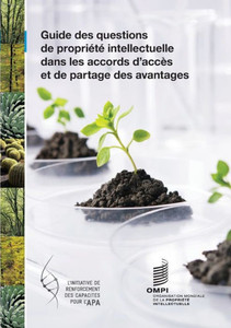 A Guide to Intellectual Property Issues in Access and Benefit-sharing Agreements (French version) A Guide to Intellectual Property Issues in Access and Benefit-sharing Agreements (French version)