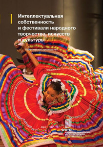 Intellectual Property and Folk, Arts and Cultural Festivals : Practical Guide (Russian version) Intellectual Property and Folk, Arts and Cultural Festivals : Practical Guide (Russian version)