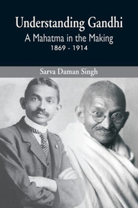 Understanding Gandhi : A Mahatma in Making 1869-1914 Understanding Gandhi : A Mahatma in Making 1869-1914