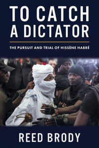 To Catch a Dictator : The Pursuit and Trial of Hissène Habré To Catch a Dictator : The Pursuit and Trial of Hissène Habré