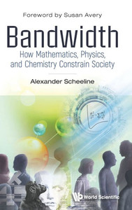 Bandwidth: How Mathematics, Physics, and Chemistry Constrain Society Bandwidth: How Mathematics, Physics, and Chemistry Constrain Society