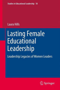 Lasting Female Educational Leadership : Leadership Legacies of Women Leaders Lasting Female Educational Leadership : Leadership Legacies of Women Leaders