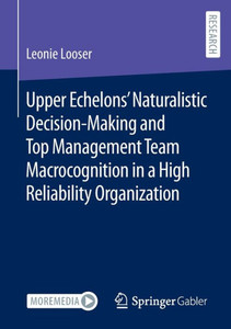 Upper Echelons’ Naturalistic Decision-Making and Top Management Team Macrocognition in a High Reliability Organization Upper Echelons’ Naturalistic Decision-Making and Top Management Team Macrocognition in a High Reliability Organization