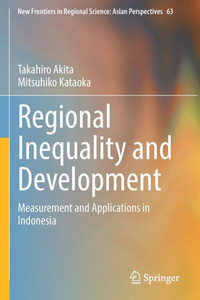 Regional Inequality and Development : Measurement and Applications in Indonesia Regional Inequality and Development : Measurement and Applications in Indonesia