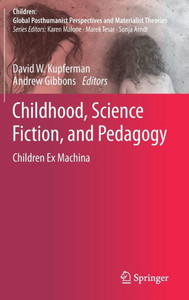 Childhood, Science Fiction, and Pedagogy : Children Ex Machina Childhood, Science Fiction, and Pedagogy : Children Ex Machina