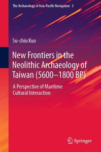 New Frontiers in the Neolithic Archaeology of Taiwan (5600–1800 BP) : A Perspective of Maritime Cultural Interaction New Frontiers in the Neolithic Archaeology of Taiwan (5600–1800 BP) : A Perspective of Maritime Cultural Interaction