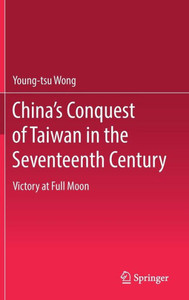 China’s Conquest of Taiwan in the Seventeenth Century : Victory at Full Moon