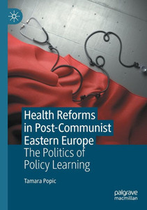 Health Reforms in Post-Communist Eastern Europe : The Politics of Policy Learning