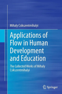 Applications of Flow in Human Development and Education : The Collected Works of Mihaly Csikszentmihalyi Applications of Flow in Human Development and Education : The Collected Works of Mihaly Csikszentmihalyi