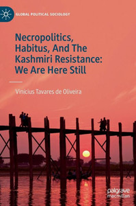 Necropolitics, Habitus, And The Kashmiri Resistance: We Are Here Still Necropolitics, Habitus, And The Kashmiri Resistance: We Are Here Still