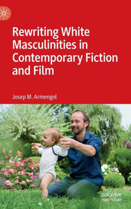 Rewriting White Masculinities in Contemporary Fiction and Film