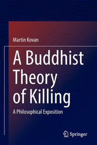 A Buddhist Theory of Killing : A Philosophical Exposition A Buddhist Theory of Killing : A Philosophical Exposition