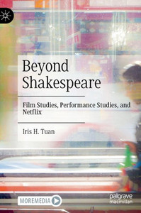 Beyond Shakespeare : Film Studies, Performance Studies, and Netflix