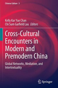 Cross-Cultural Encounters in Modern and Premodern China : Global Networks, Mediation, and Intertextuality Cross-Cultural Encounters in Modern and Premodern China : Global Networks, Mediation, and Intertextuality