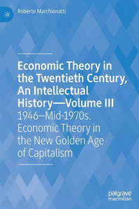 Economic Theory in the Twentieth Century, An Intellectual History – Volume III : 1946–Mid-1970s. Economic Theory in the New Golden Age of Capitalism Economic Theory in the Twentieth Century, An Intellectual History – Volume III : 1946–Mid-1970s. Economic Theory in the New Golden Age of Capitalism