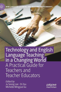 Technology and English Language Teaching in a Changing World : A Practical Guide for Teachers and Teacher Educators Technology and English Language Teaching in a Changing World : A Practical Guide for Teachers and Teacher Educators