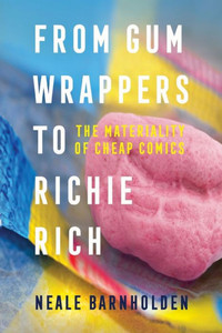 From Gum Wrappers to Richie Rich : The Materiality of Cheap Comics From Gum Wrappers to Richie Rich : The Materiality of Cheap Comics