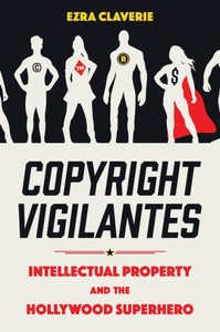 Copyright Vigilantes : Intellectual Property and the Hollywood Superhero