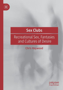 Sex Clubs : Recreational Sex, Fantasies and Cultures of Desire