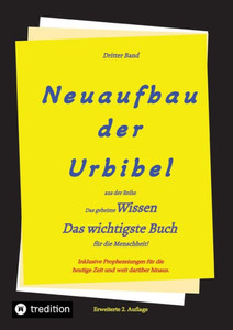 2. Auflage 3. Band Neuaufbau der Urbibel : Das geheime Wissen - Das wichtigste Buch für die Menschheit!