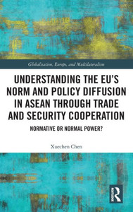 Understanding the Eu's Norm and Policy Diffusion in ASEAN Through Trade and Security Cooperation : Normative Or Normal Power? Understanding the Eu's Norm and Policy Diffusion in ASEAN Through Trade and Security Cooperation : Normative Or Normal Power?