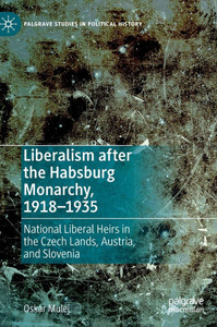 Liberalism after the Habsburg Monarchy, 1918–1935 : National Liberal Heirs in the Czech Lands, Austria, and Slovenia