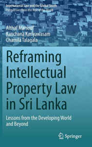 Reframing Intellectual Property Law in Sri Lanka : Lessons from the Developing World and Beyond Reframing Intellectual Property Law in Sri Lanka : Lessons from the Developing World and Beyond