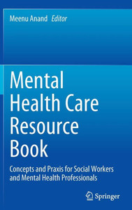 Mental Health Care Resource Book : Concepts and Praxis for Social Workers and Mental Health Professionals Mental Health Care Resource Book : Concepts and Praxis for Social Workers and Mental Health Professionals