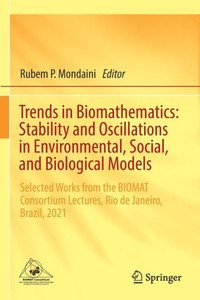 Trends in Biomathematics: Stability and Oscillations in Environmental, Social, and Biological Models : Selected Works from the BIOMAT Consortium Lectures, Rio de Janeiro, Brazil, 2021 Trends in Biomathematics: Stability and Oscillations in Environmental, Social, and Biological Models : Selected Works from the BIOMAT Consortium Lectures, Rio de Janeiro, Brazil, 2021