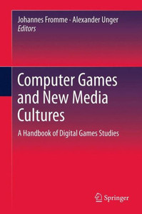 Computer Games and New Media Cultures : A Handbook of Digital Games Studies Computer Games and New Media Cultures : A Handbook of Digital Games Studies