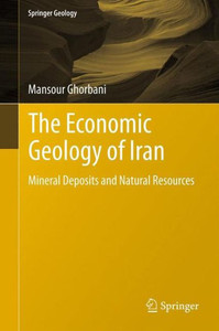 The Economic Geology of Iran : Mineral Deposits and Natural Resources The Economic Geology of Iran : Mineral Deposits and Natural Resources