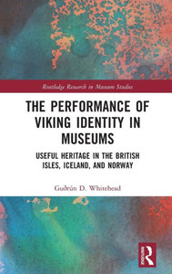 The Performance of Viking Identity in Museums : Useful Heritage in the British Isles, Iceland, and Norway