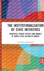 The Institutionalisation of Civic Initiatives : Practices, Public Effects and Models of Direct Civic Action in Europe